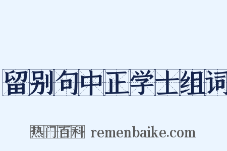 留别句中正学士组词是什么意思的图片